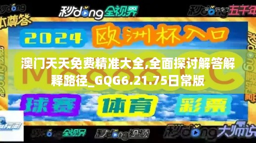 澳門(mén)天天免費(fèi)精準(zhǔn)大全,全面探討解答解釋路徑_GQG6.21.75日常版