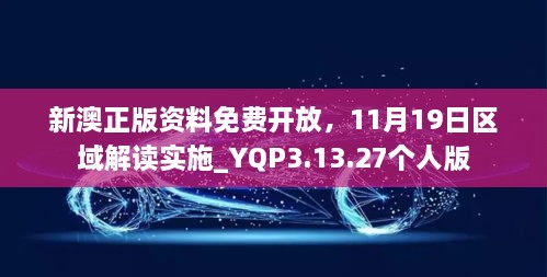 新澳正版資料免費(fèi)開(kāi)放，11月19日區(qū)域解讀實(shí)施_YQP3.13.27個(gè)人版