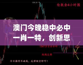 澳門今晚穩(wěn)中必中一肖一特，創(chuàng)新思路解析_BEN8.52.39任務(wù)版