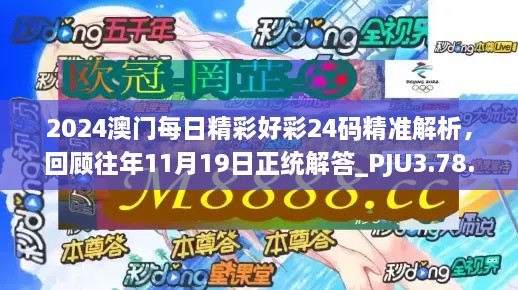 2024澳門每日精彩好彩24碼精準解析，回顧往年11月19日正統(tǒng)解答_PJU3.78.91互動版