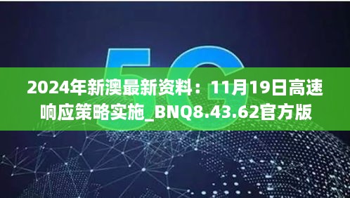 2024年新澳最新資料：11月19日高速響應(yīng)策略實施_BNQ8.43.62官方版