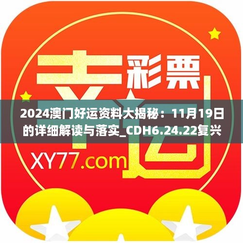 2024澳門好運(yùn)資料大揭秘：11月19日的詳細(xì)解讀與落實(shí)_CDH6.24.22復(fù)興版