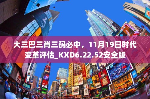 大三巴三肖三碼必中，11月19日時代變革評估_KXD6.22.52安全版