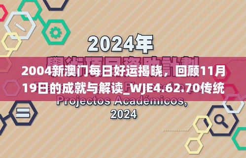 2004新澳門(mén)每日好運(yùn)揭曉，回顧11月19日的成就與解讀_WJE4.62.70傳統(tǒng)版