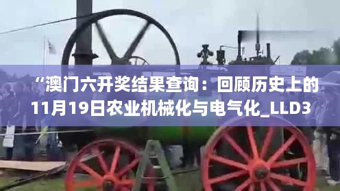 “澳門六開獎結(jié)果查詢：回顧歷史上的11月19日農(nóng)業(yè)機(jī)械化與電氣化_LLD3.70.49版本啟動”