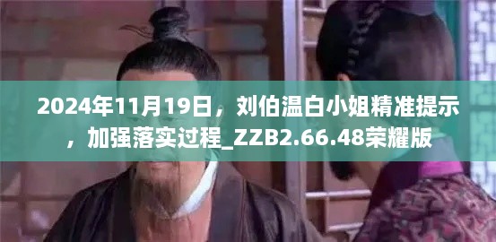 2024年11月19日，劉伯溫白小姐精準(zhǔn)提示，加強(qiáng)落實(shí)過程_ZZB2.66.48榮耀版