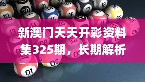 新澳門天天開彩資料集325期，長期解析與實(shí)施_ADT7.37.67變體版