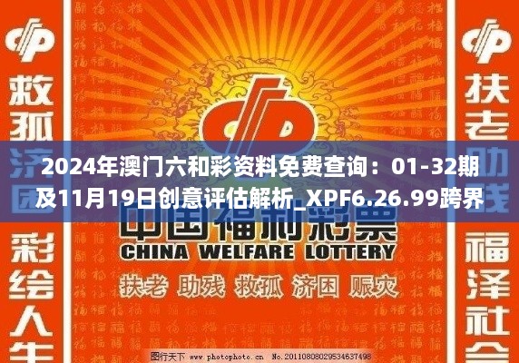 2024年澳門六和彩資料免費查詢：01-32期及11月19日創(chuàng)意評估解析_XPF6.26.99跨界版