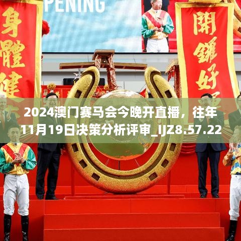 2024澳門賽馬會(huì)今晚開直播，往年11月19日決策分析評審_IJZ8.57.22獲取版