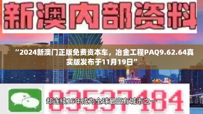 “2024新澳門(mén)正版免費(fèi)資本車(chē)，冶金工程PAQ9.62.64真實(shí)版發(fā)布于11月19日”