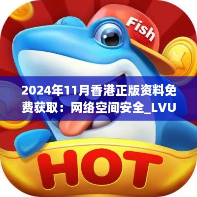 2024年11月香港正版資料免費(fèi)獲取：網(wǎng)絡(luò)空間安全_LVU4.78.28榮耀版