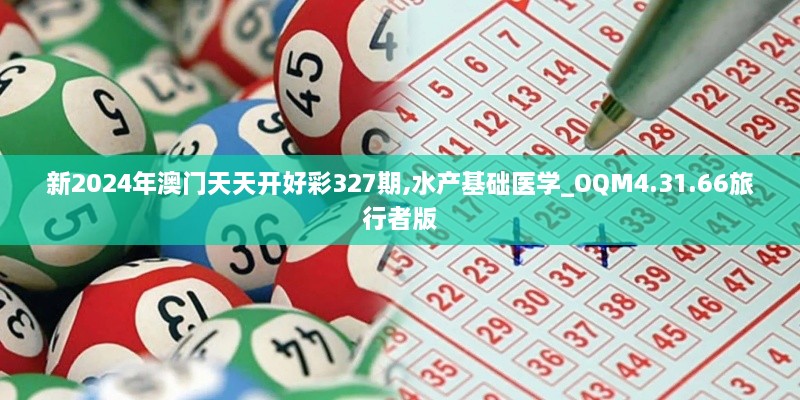 新2024年澳門天天開好彩327期,水產(chǎn)基礎(chǔ)醫(yī)學(xué)_OQM4.31.66旅行者版