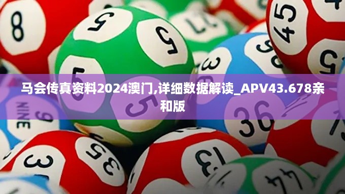 馬會傳真資料2024澳門,詳細數(shù)據(jù)解讀_APV43.678親和版