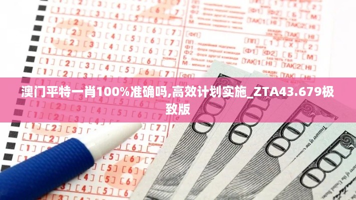 澳門平特一肖100%準(zhǔn)確嗎,高效計劃實(shí)施_ZTA43.679極致版