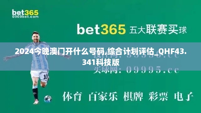 2024今晚澳門開(kāi)什么號(hào)碼,綜合計(jì)劃評(píng)估_QHF43.341科技版