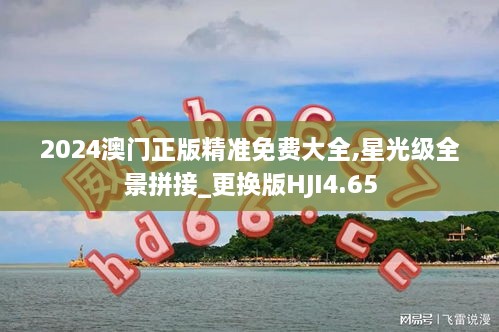 2024澳門正版精準(zhǔn)免費(fèi)大全,星光級(jí)全景拼接_更換版HJI4.65