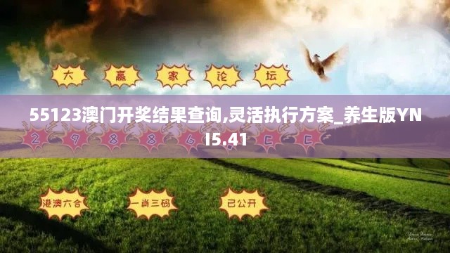 55123澳門開獎(jiǎng)結(jié)果查詢,靈活執(zhí)行方案_養(yǎng)生版YNI5.41