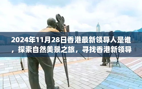 2024年11月28日香港最新領(lǐng)導(dǎo)人是誰，探索自然美景之旅，尋找香港新領(lǐng)導(dǎo)人的旅程，與內(nèi)心的寧靜相伴