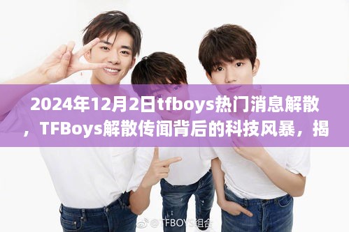 2024年12月2日tfboys熱門(mén)消息解散，TFBoys解散傳聞背后的科技風(fēng)暴，揭秘全新智能生活體驗(yàn)產(chǎn)品，引領(lǐng)未來(lái)潮流