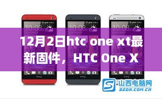 HTC One XT最新固件深度解析，特性、體驗(yàn)與用戶群體分析