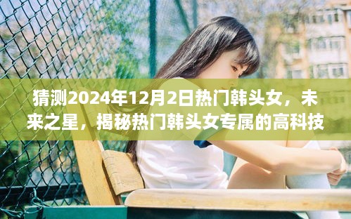 揭秘未來之星，熱門韓頭女的高科技神器與智能體驗展望（2024年）