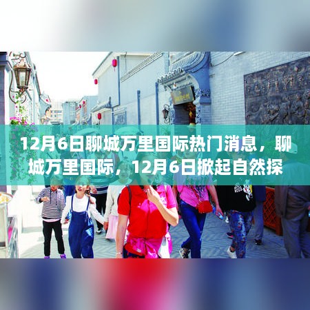 聊城萬里國際，自然探索熱潮與心靈平靜之旅的奇妙啟程（12月6日熱門消息）