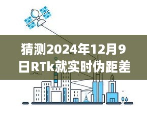 RTk實(shí)時偽距差分技術(shù)深度評測，預(yù)測2024年12月9日的未來表現(xiàn)