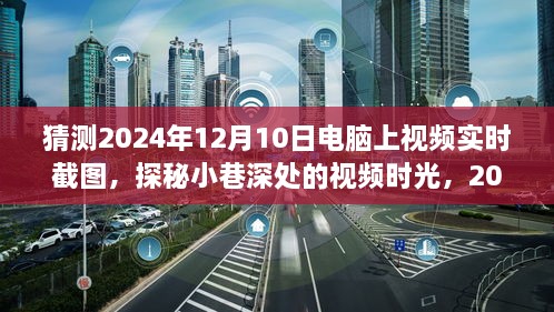 探秘小巷深處的視頻時(shí)光，2024年12月10日電腦實(shí)時(shí)截圖之旅揭秘視頻時(shí)光的秘密