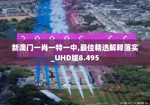 新澳門一肖一特一中,最佳精選解釋落實_UHD版8.495