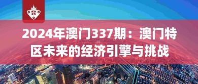 2024年澳門337期：澳門特區(qū)未來的經(jīng)濟(jì)引擎與挑戰(zhàn)