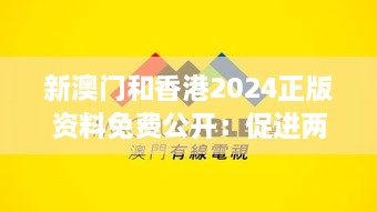 新澳門和香港2024正版資料免費公開：促進兩地信息透明與交流合作