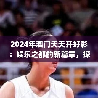 2024年澳門天天開好彩：娛樂之都的新篇章，探索可持續(xù)旅游與文化融合