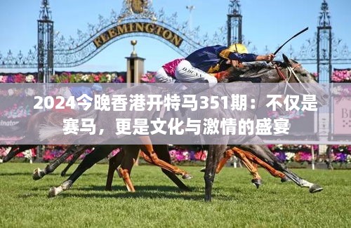 2024今晚香港開特馬351期：不僅是賽馬，更是文化與激情的盛宴