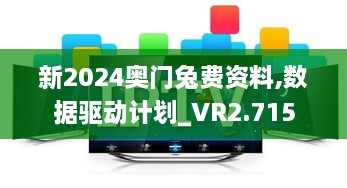 新2024奧門兔費(fèi)資料,數(shù)據(jù)驅(qū)動計(jì)劃_VR2.715