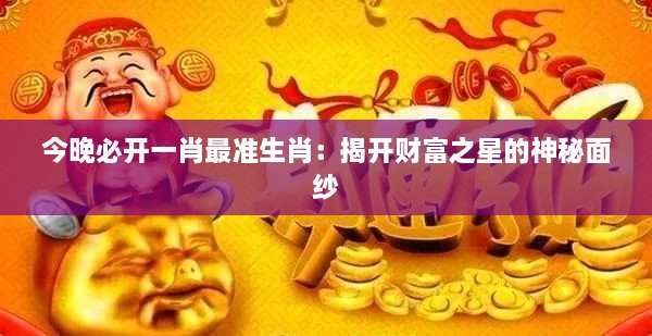 今晚必開一肖最準生肖：揭開財富之星的神秘面紗