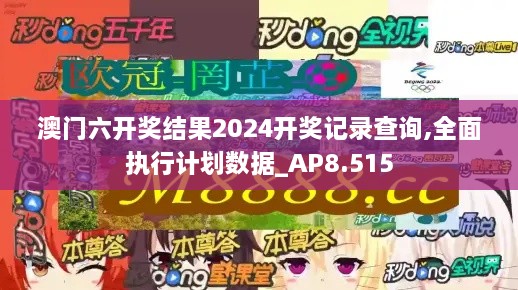 澳門六開獎結(jié)果2024開獎記錄查詢,全面執(zhí)行計(jì)劃數(shù)據(jù)_AP8.515