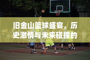 舊金山籃球盛宴，歷史激情與未來碰撞的賽場傳奇