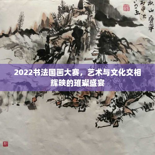 2022書法國畫大賽，藝術(shù)與文化交相輝映的璀璨盛宴