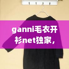 ganni毛衣開(kāi)衫net獨(dú)家，最新款開(kāi)衫毛衣大全 