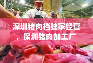 深圳豬肉檔獨家經(jīng)營，深圳豬肉加工廠 