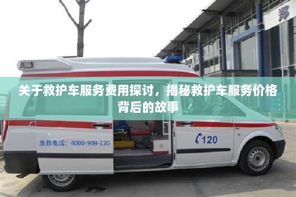 關(guān)于救護(hù)車服務(wù)費(fèi)用探討，揭秘救護(hù)車服務(wù)價(jià)格背后的故事