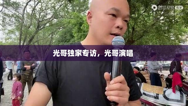 光哥獨家專訪，光哥演唱 