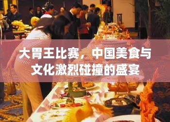 大胃王比賽，中國(guó)美食與文化激烈碰撞的盛宴