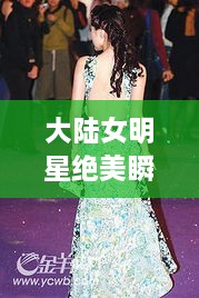 大陸女明星絕美瞬間，星光璀璨下的美麗風(fēng)采