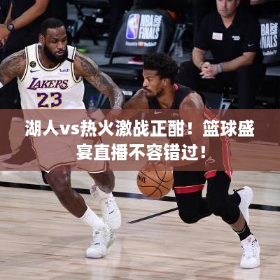 湖人vs熱火激戰(zhàn)正酣！籃球盛宴直播不容錯(cuò)過(guò)！