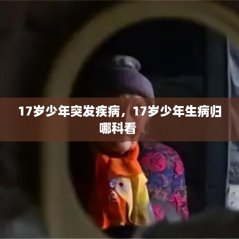 17歲少年突發(fā)疾病，17歲少年生病歸哪科看 