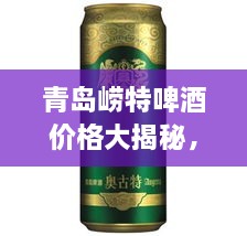 青島嶗特啤酒價(jià)格大揭秘，最新行情解析