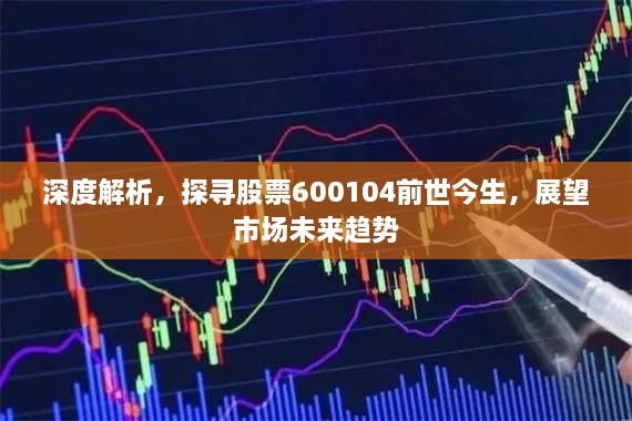 深度解析，探尋股票600104前世今生，展望市場(chǎng)未來(lái)趨勢(shì)