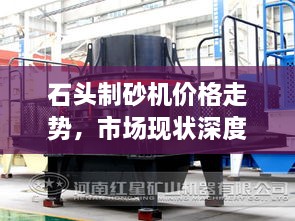 石頭制砂機價格走勢，市場現(xiàn)狀深度剖析與未來趨勢展望