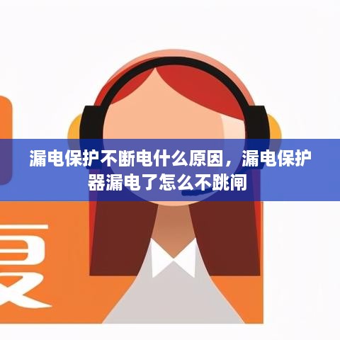 漏電保護不斷電什么原因，漏電保護器漏電了怎么不跳閘 